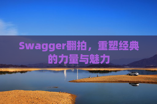 Swagger翻拍,重塑经典的力量与魅力